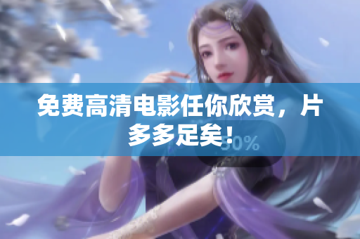 免费高清电影任你欣赏，片多多足矣！