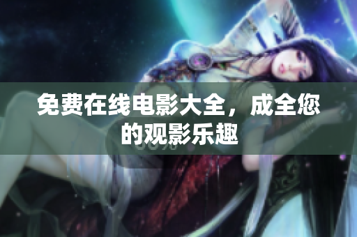 免费在线电影大全，成全您的观影乐趣