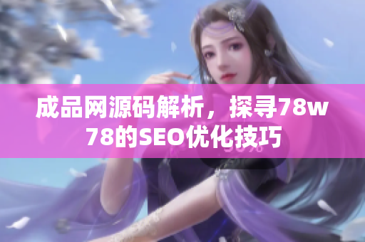 成品网源码解析，探寻78w78的SEO优化技巧