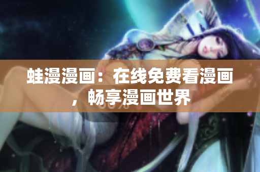 蛙漫漫画：在线免费看漫画，畅享漫画世界