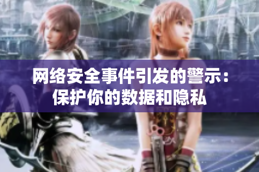 网络安全事件引发的警示：保护你的数据和隐私