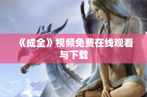 《成全》视频免费在线观看与下载