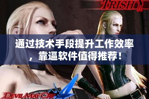 通过技术手段提升工作效率，靠逼软件值得推荐！