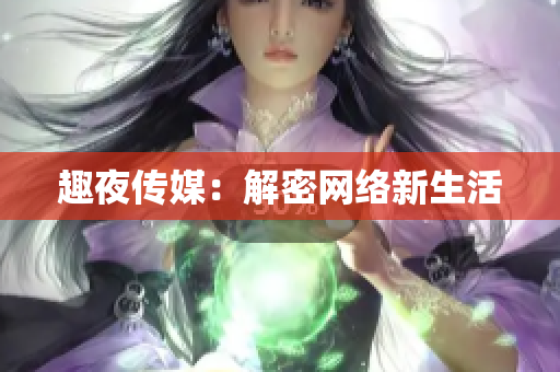 趣夜传媒：解密网络新生活
