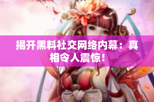 揭开黑料社交网络内幕：真相令人震惊！