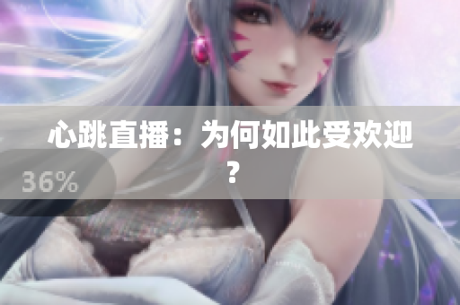 心跳直播：为何如此受欢迎？