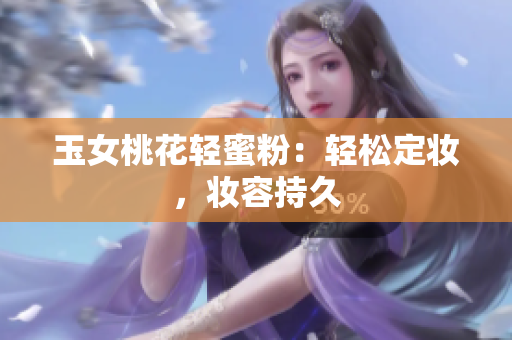 玉女桃花轻蜜粉：轻松定妆，妆容持久