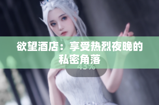 欲望酒店：享受热烈夜晚的私密角落