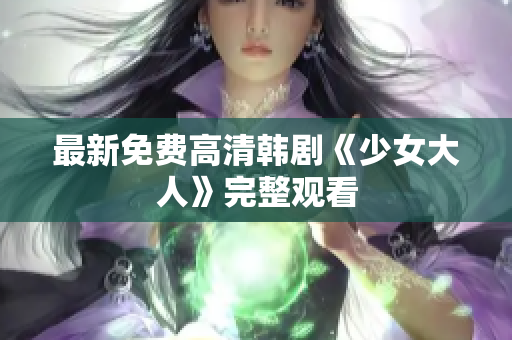 最新免费高清韩剧《少女大人》完整观看