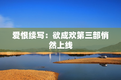 爱恨续写：欲成欢第三部悄然上线