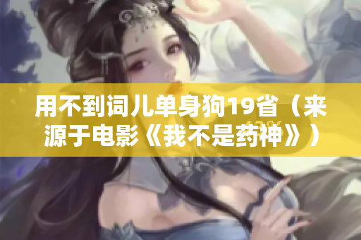 用不到词儿单身狗19省（来源于电影《我不是药神》）