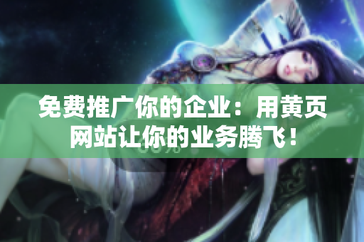 免费推广你的企业：用黄页网站让你的业务腾飞！