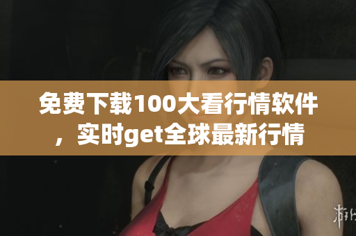 免费下载100大看行情软件，实时get全球最新行情