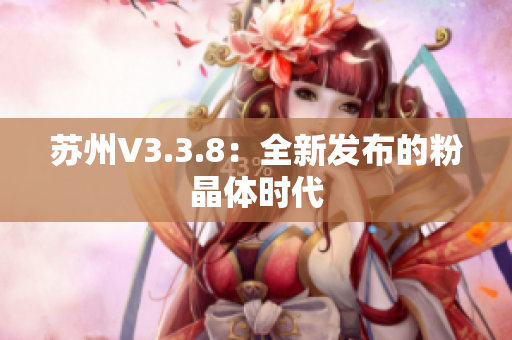 苏州V3.3.8：全新发布的粉晶体时代