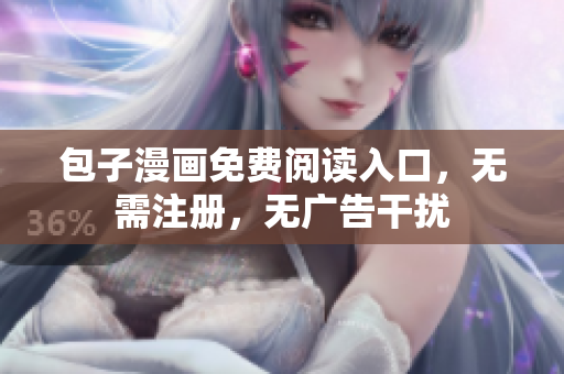 包子漫画免费阅读入口，无需注册，无广告干扰