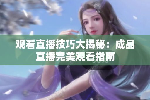 观看直播技巧大揭秘：成品直播完美观看指南