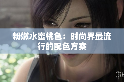 粉嫩水蜜桃色：时尚界最流行的配色方案