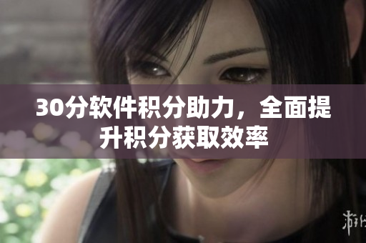 30分软件积分助力，全面提升积分获取效率