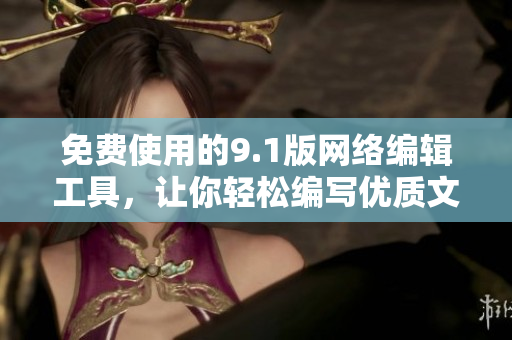 免费使用的9.1版网络编辑工具，让你轻松编写优质文章