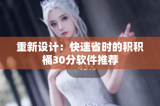 重新设计：快速省时的积积桶30分软件推荐