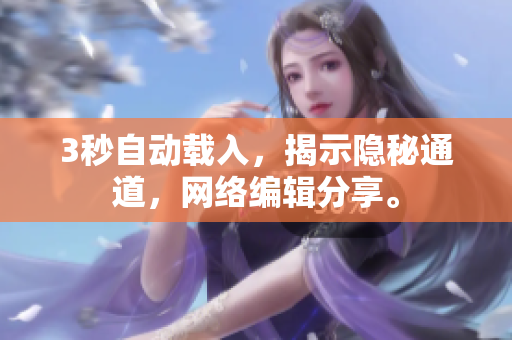3秒自动载入，揭示隐秘通道，网络编辑分享。