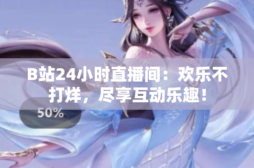 B站24小时直播间：欢乐不打烊，尽享互动乐趣！