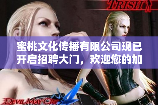 蜜桃文化传播有限公司现已开启招聘大门，欢迎您的加入！
