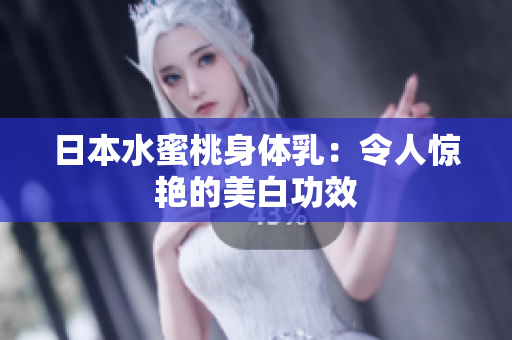 日本水蜜桃身体乳：令人惊艳的美白功效