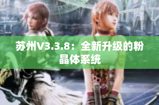 苏州V3.3.8：全新升级的粉晶体系统