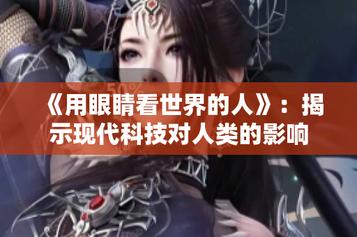 《用眼睛看世界的人》：揭示现代科技对人类的影响