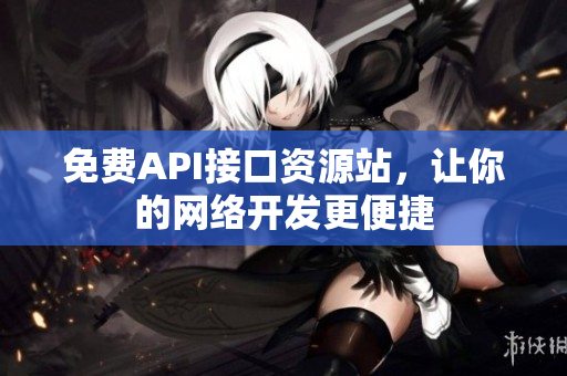 免费API接口资源站，让你的网络开发更便捷