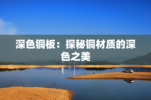深色铜板：探秘铜材质的深色之美
