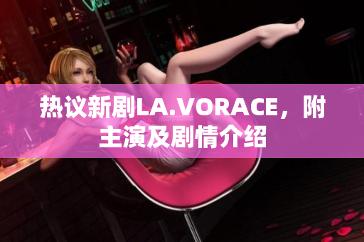 热议新剧LA.VORACE，附主演及剧情介绍