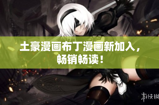 土豪漫画布丁漫画新加入，畅销畅读！
