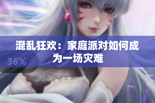 混乱狂欢：家庭派对如何成为一场灾难