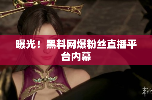 曝光！黑料网爆粉丝直播平台内幕