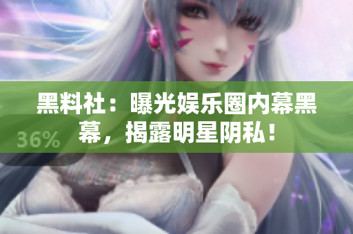 黑料社：曝光娱乐圈内幕黑幕，揭露明星阴私！