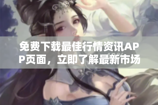免费下载最佳行情资讯APP页面，立即了解最新市场动态！