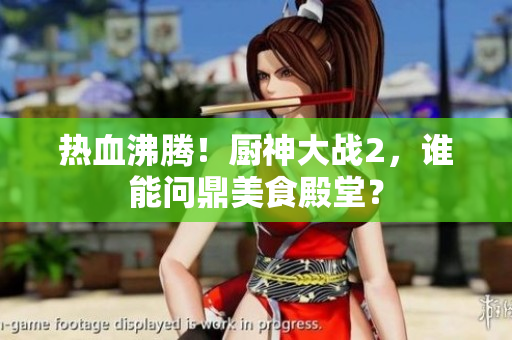 热血沸腾！厨神大战2，谁能问鼎美食殿堂？