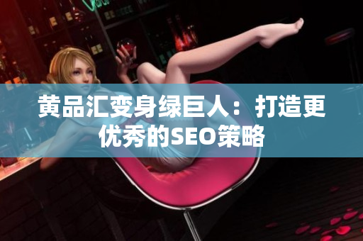 黄品汇变身绿巨人：打造更优秀的SEO策略