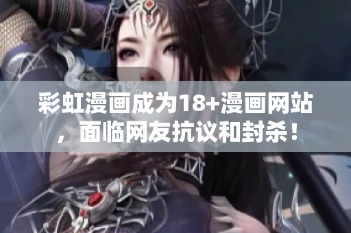 彩虹漫画成为18+漫画网站，面临网友抗议和封杀！