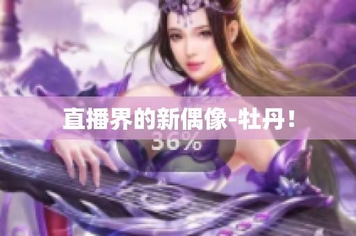 直播界的新偶像-牡丹！