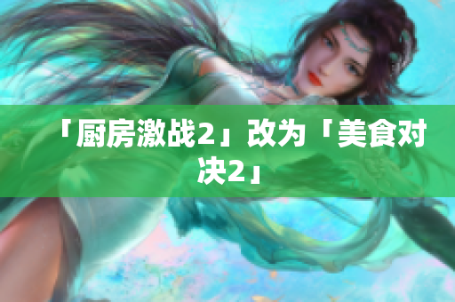 「厨房激战2」改为「美食对决2」