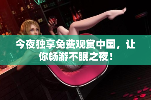 今夜独享免费观赏中国，让你畅游不眠之夜！