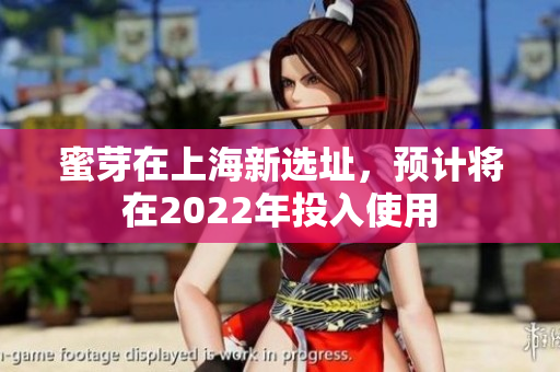 蜜芽在上海新选址，预计将在2022年投入使用