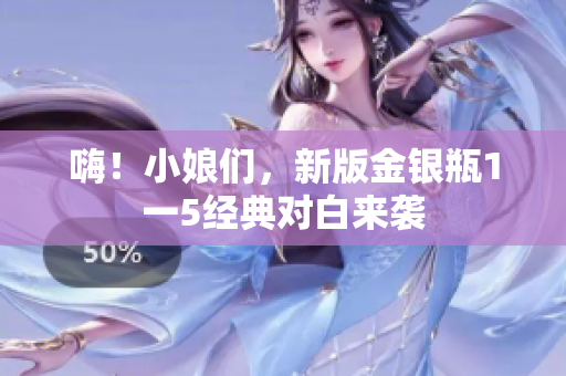 嗨！小娘们，新版金银瓶1一5经典对白来袭