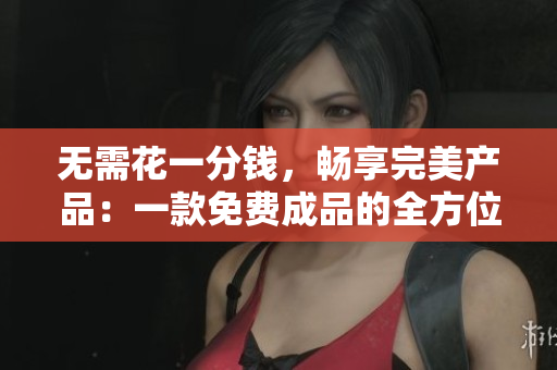 无需花一分钱，畅享完美产品：一款免费成品的全方位评测