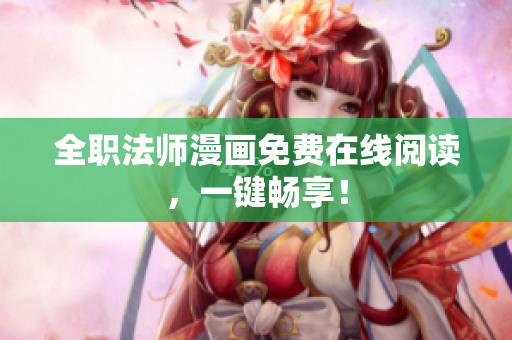 全职法师漫画免费在线阅读，一键畅享！