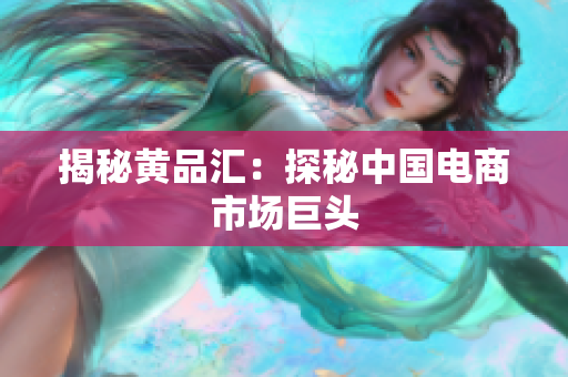 揭秘黄品汇：探秘中国电商市场巨头