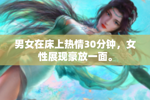 男女在床上热情30分钟，女性展现豪放一面。